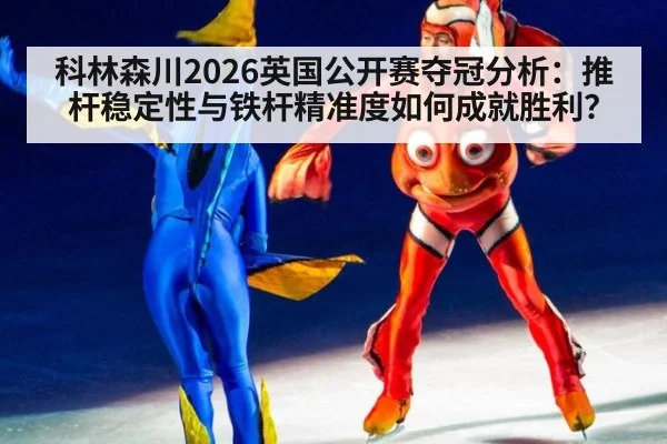 科林森川2026英国公开赛夺冠分析：推杆稳定性与铁杆精准度如何成就胜利？