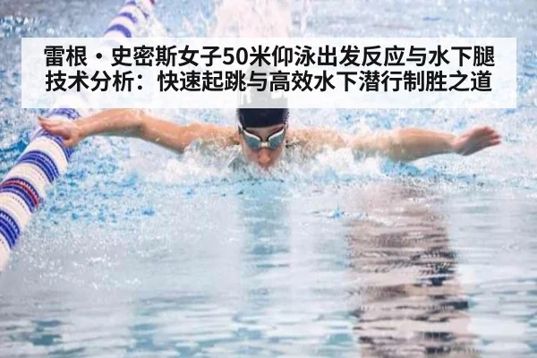 雷根·史密斯女子50米仰泳出发反应与水下腿技术分析：快速起跳与高效水下潜行制胜之道