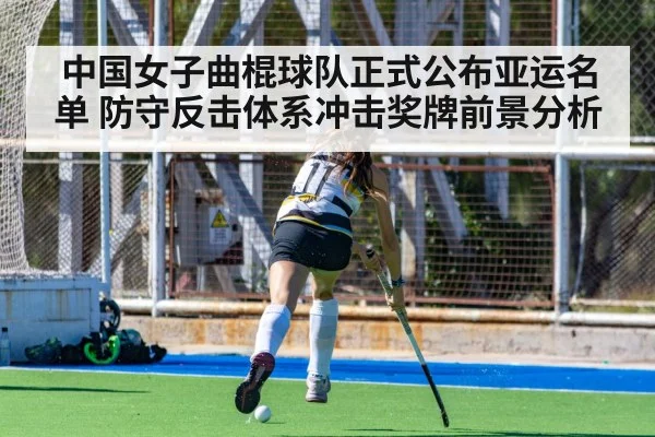 中国女子曲棍球队正式公布亚运名单 防守反击体系冲击奖牌前景分析