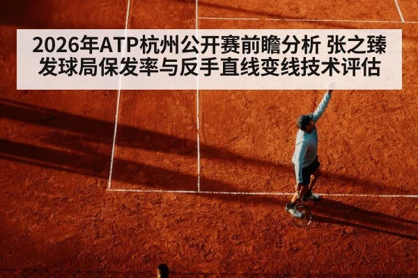 2026年ATP杭州公开赛前瞻分析 张之臻发球局保发率与反手直线变线技术评估
