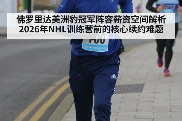 佛罗里达美洲豹冠军阵容薪资空间解析 2026年NHL训练营前的核心续约难题