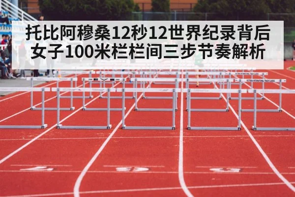 托比阿穆桑12秒12世界纪录背后 女子100米栏栏间三步节奏解析